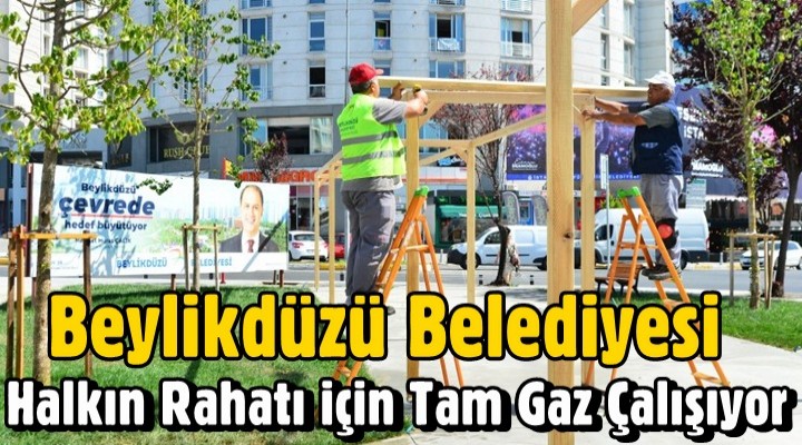 Beylikdüzü Belediyesi Halkın Rahatı için Tam Gaz Çalışıyor