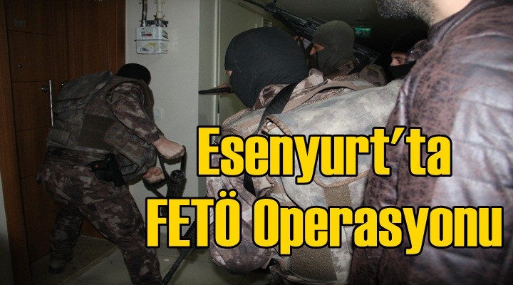 Esenyurt'ta FETÖ Operasyonu