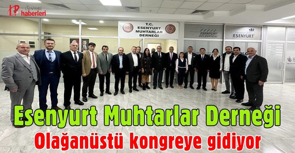 Esenyurt Muhtarlar Derneği olağanüstü kongreye gidiyor