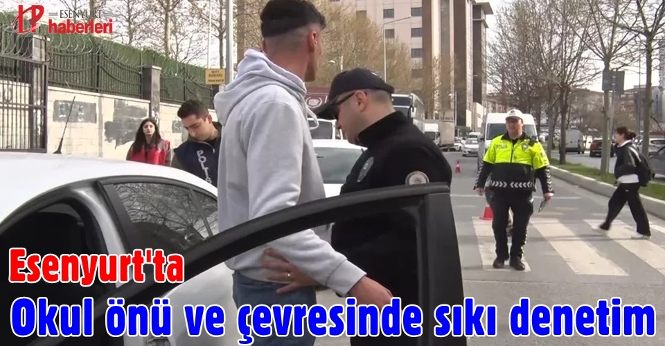 Esenyurt'ta okul önü ve çevresinde sıkı denetim