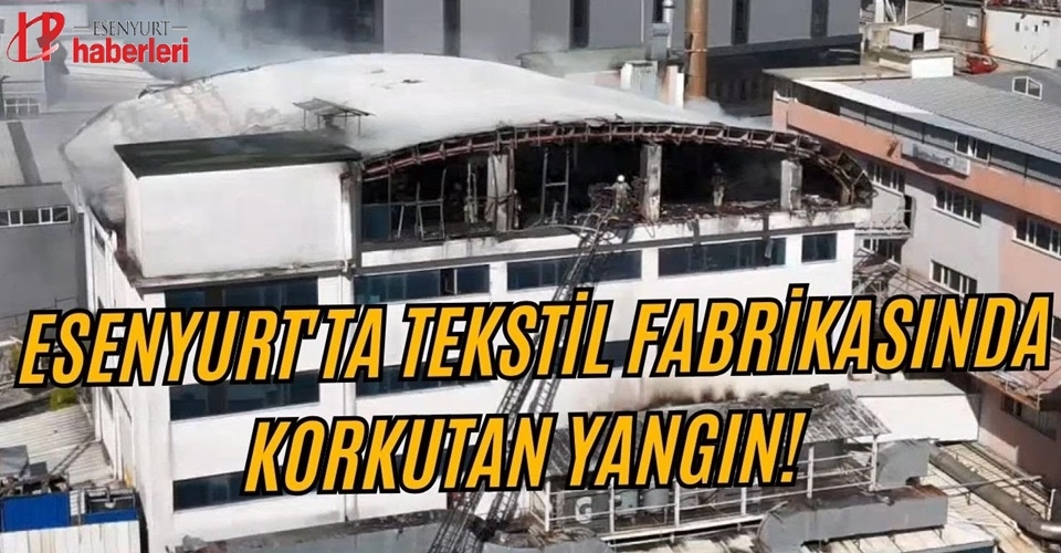 Esenyurt'ta tekstil fabrikasında korkutan yangın