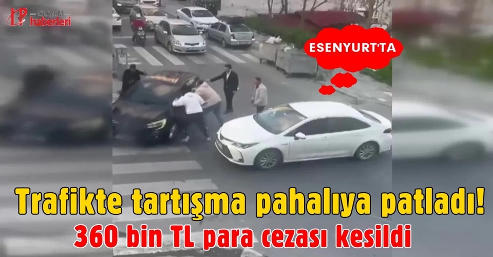 Esenyurt'ta trafikte tartışma pahalıya patladı! 360 bin TL para cezası kesildi