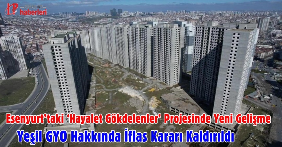 Esenyurt’taki ‘Hayalet Gökdelenler’ Projesinde Yeni Gelişme: Yeşil GYO Hakkında İflas Kararı Kaldırıldı