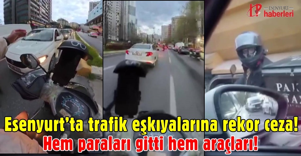 Esenyurt’ta trafik eşkıyalarına rekor ceza! Hem paraları gitti hem araçları!