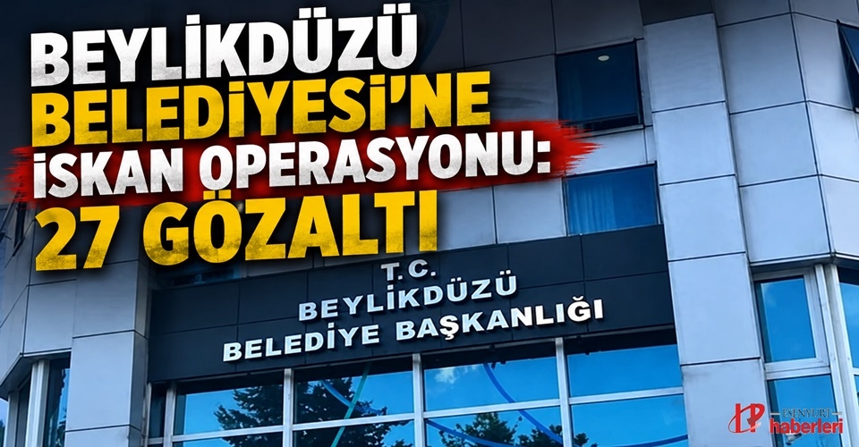 Beylikdüzü Belediyesi'ne İskan Operasyonu: 27 Gözaltı