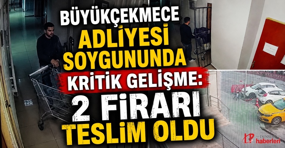 Büyükçekmece Adliyesi Soygununda Kritik Gelişme: 2 Firari Teslim Oldu