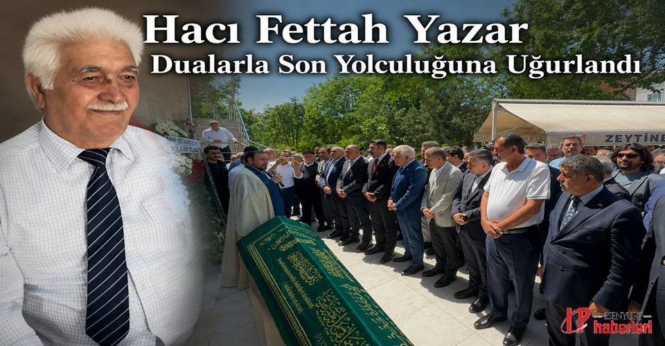 Hacı Fettah Yazar Dualarla Son Yolculuğuna Uğurlandı