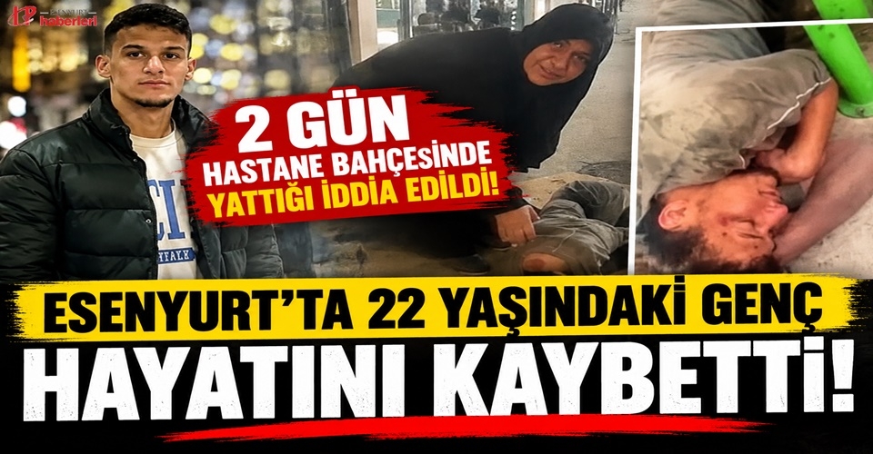 2 gün hastane bahçesinde yattığı iddia edildi! Esenyurt’ta 22 yaşındaki genç hayatını kaybetti!