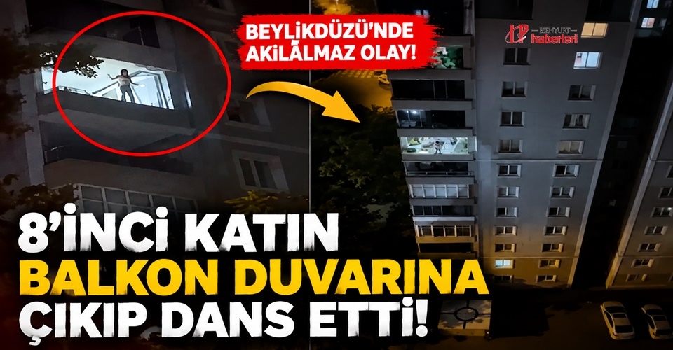 8’inci katın balkon duvarına çıkıp dans etti! Beylikdüzü'nde akılalmaz olay..