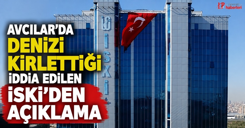 Avcılar’da Denizi Kirlettiği iddia edilen İSKİ'den Açıklama