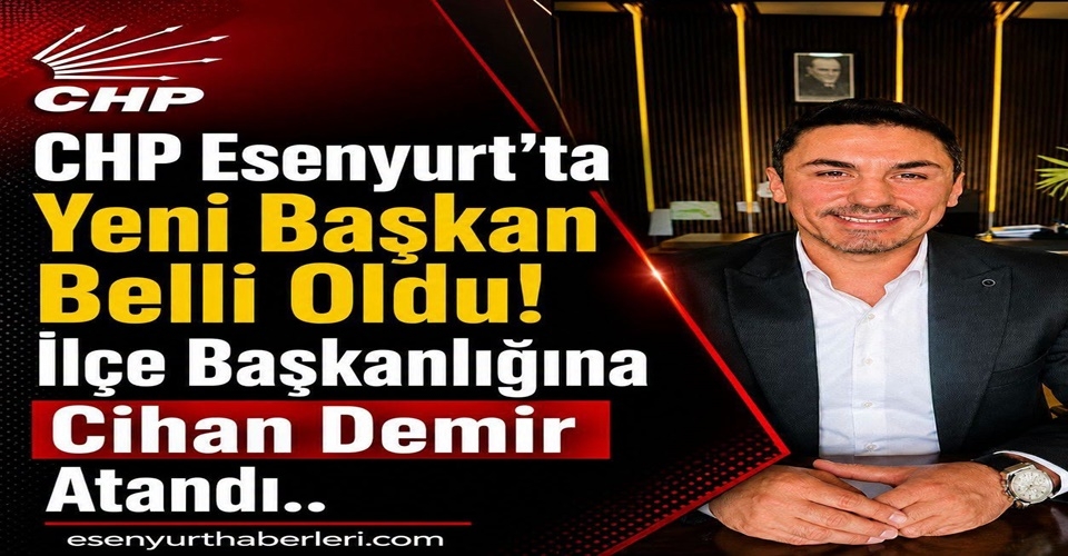 CHP Esenyurt’ta Yeni Başkan Cihan Demir Atandı..