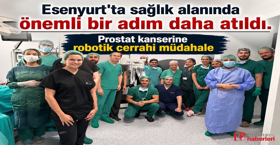 Esenyurt’ta sağlık alanında önemli bir adım daha atıldı! Prostat kanserine robotik cerrahi müdahale