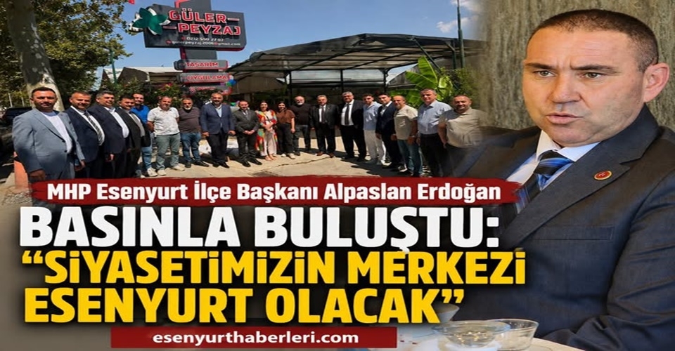 MHP Esenyurt İlçe Başkanı Alpaslan Erdoğan Basınla Buluştu: "Siyasetimizin Merkezi Esenyurt Olacak"