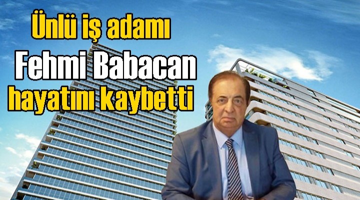 Babacan Holding’in Sahibi Fehmi Babacan hayatını kaybetti