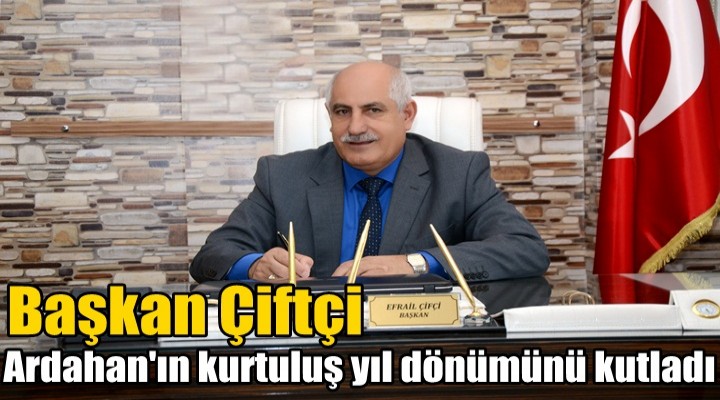 Başkan Çiftçi, Ardahan'ın kurtuluş yıl dönümünü kutladı