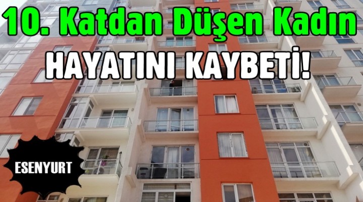 Esenyurt'ta rezidansın 10. katından düşen kadın hayatını kaybetti