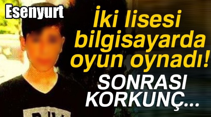 Esenyurt'ta Liselilerin bilgisayar oyunu cinayetle bitti