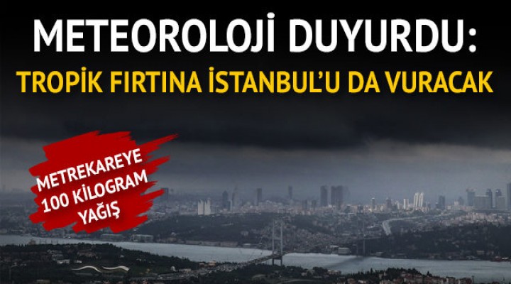 Meteoroloji duyurdu: Tropik fırtına İstanbul'u da vuracak