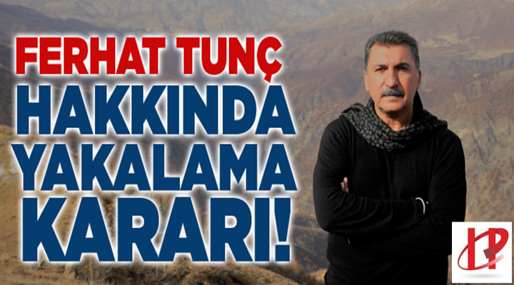 Ferhat Tunç hakkında yakalama kararı!