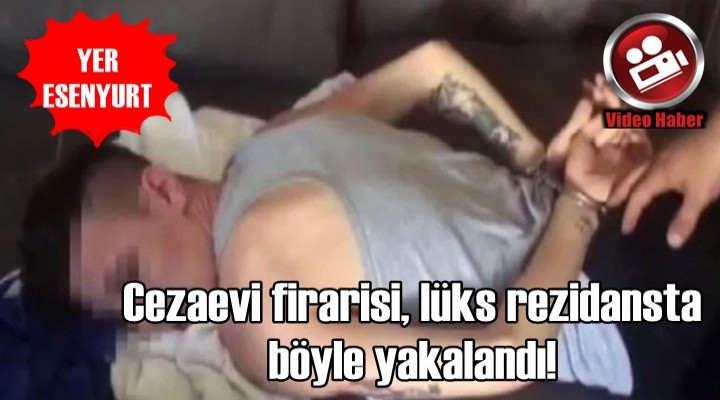 Cezaevi firarisi, lüks rezidansta böyle yakalandı!