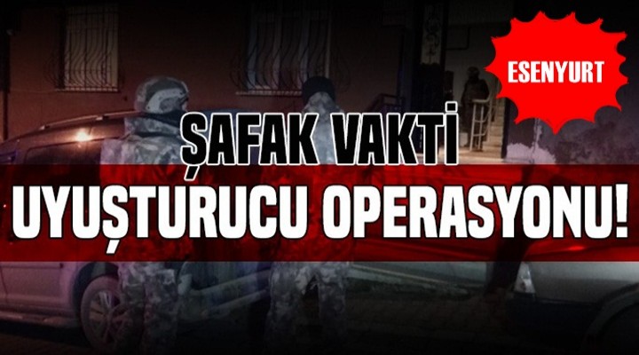 Esenyurt'ta zehir tacirlerine şafak operasyonu