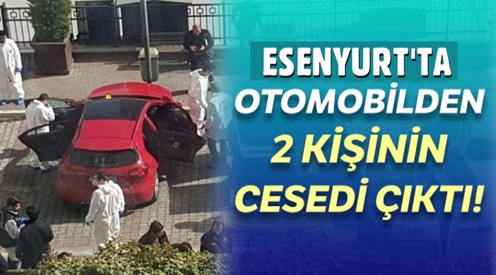 Esenyurt'ta otomobilden 2 kişinin cesedi çıktı