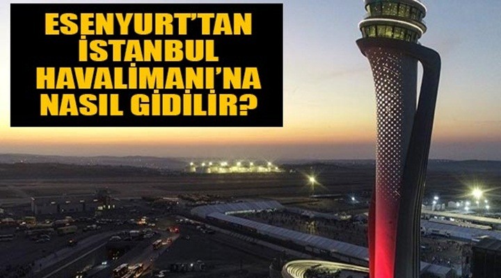 Esenyurt'tan İstanbul Havalimanı'na nasıl gidilir?