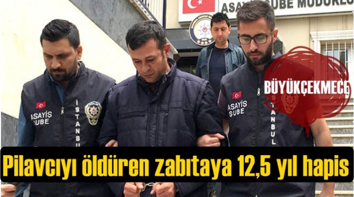 Büyükçekmece'de Pilavcıyı öldüren zabıtaya 12,5 yıl hapis