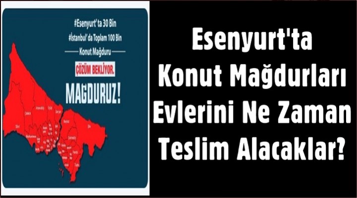 Esenyurt'ta Konut Mağdurları Evlerini Ne Zaman Teslim Alacaklar?