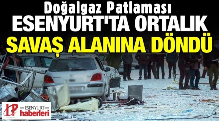 Esenyurt’ta doğalgaz patlaması yerle bir etti