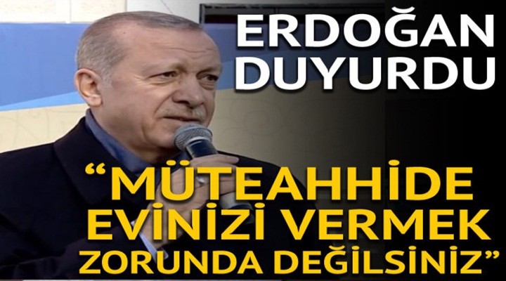 Cumhurbaşkanı Erdoğan: Müteahhide evinizi vermek mecburiyetinde değilsiniz