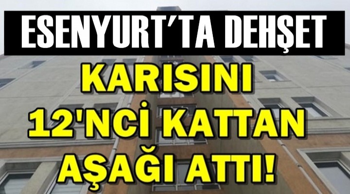 Esenyurt'ta Öğretmen Karısını 12'nci Kattan Attı!