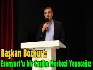 Başkan Bozkurt: Esenyurt’u bir cazibe merkezi haline getireceğiz