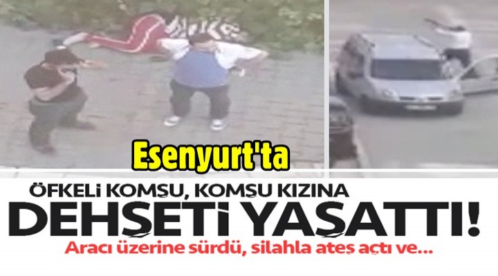Esenyurt’ta öfkeli adam, genç kıza dehşeti yaşattı