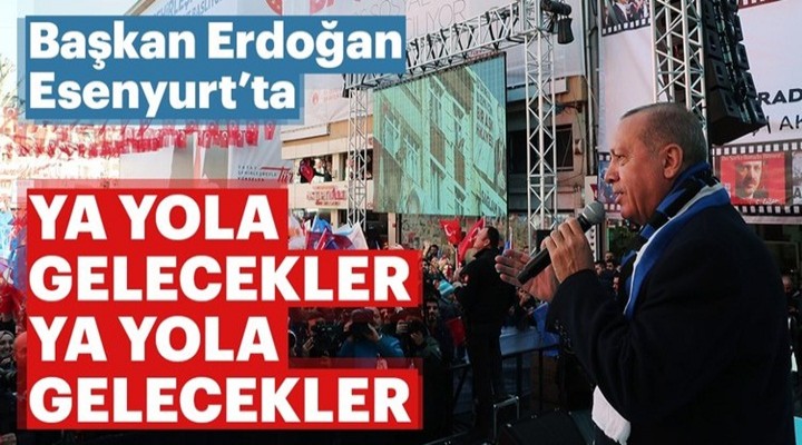 Başkan Erdoğan'dan Esenyurt'ta konuştu: Ya yola gelecekler ya yola gelecekler