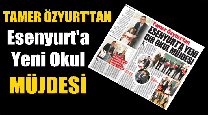 Tamer Özyurt’tan Esenyurt’a yeni bir okul müjdesi