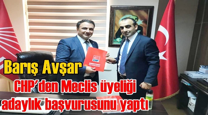 Barış Avşar CHP'den meclis üyeliği aday adaylığı başvurusunu yaptı