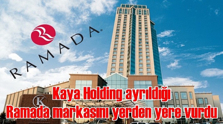 Kaya Holding ayrıldığı Ramada markasını yerden yere vurdu