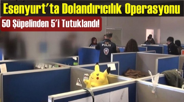 Esenyurt'ta Dolandırıcılık Operasyonu