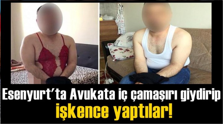 Esenyurt'ta Avukata iç çamaşırı giydirdiler!