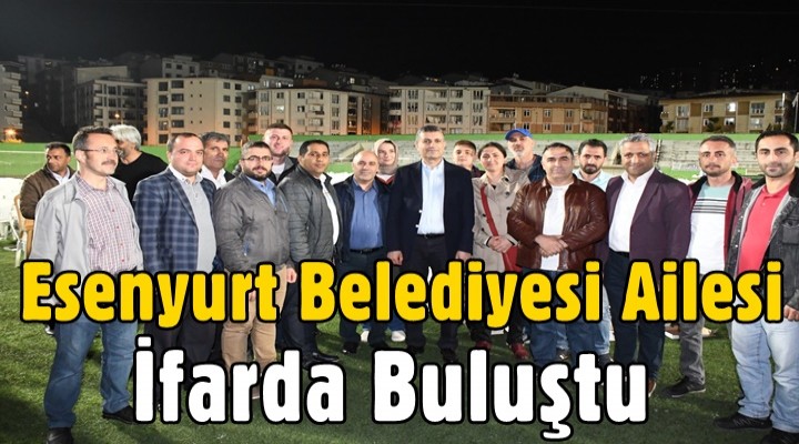Esenyurt Belediyesi ailesi iftarda buluştu