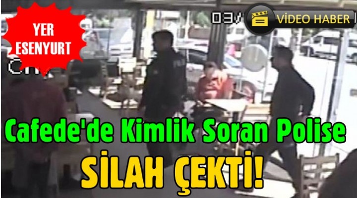 Esenyurt'ta Bir Kişi Kafede kimlik soran polise silah çekti