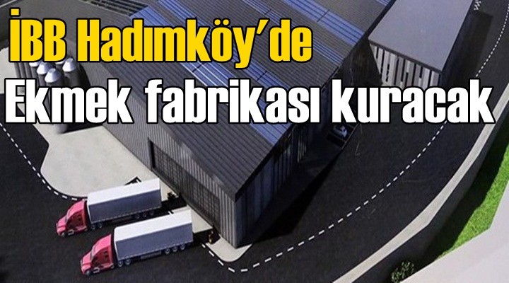 İBB Hadımköy'de ekmek fabrikası kuracak