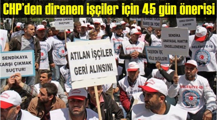 CHP’den işçiler için 45 gün önerisi