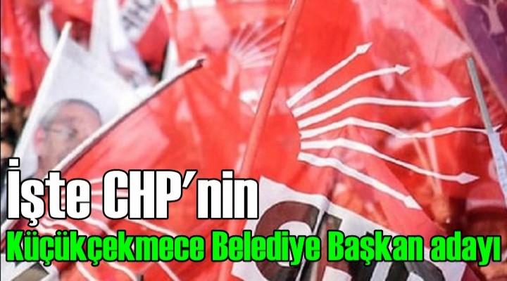 İşte CHP'nin Küçükçekmece Belediye Başkan adayı
