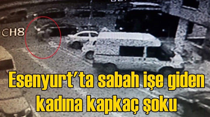 Esenyurt'ta sabah işe giden kadına kapkaç şoku
