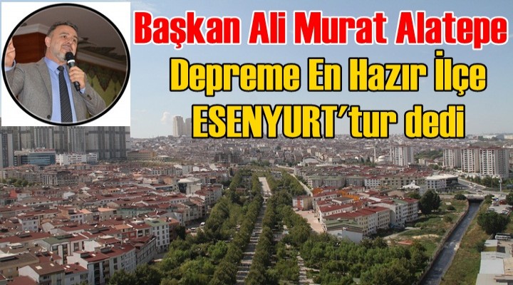 Başkan Alatepe; Depreme En Hazır İlçe ESENYURT'tur dedi