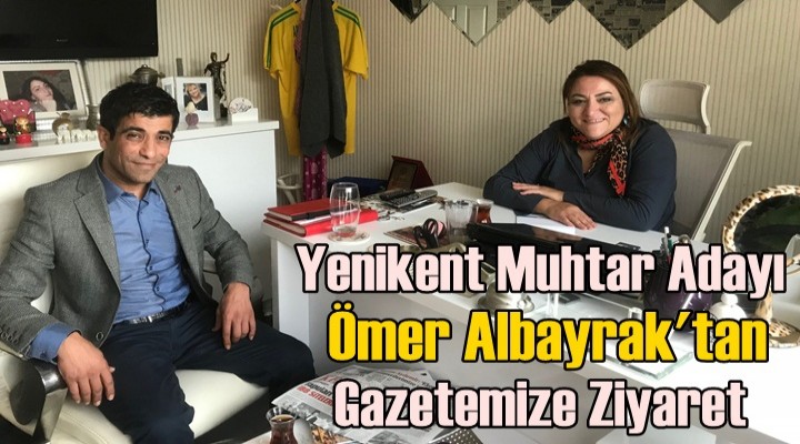 Muhtar Adayı Ömer Albayrak'tan Gazetemize Ziyaret