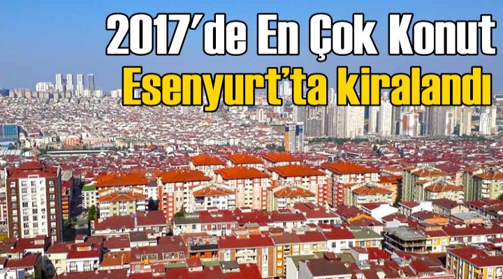 2017'de en çok konut Esenyurt’ta kiralandı