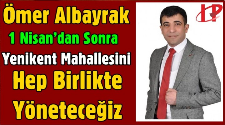 Albayrak, 1 Nisan’dan Sonra Yenikent’i Hep Birlikte Yöneteceğiz